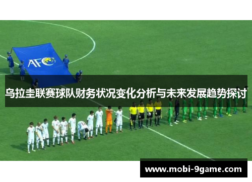 乌拉圭联赛球队财务状况变化分析与未来发展趋势探讨