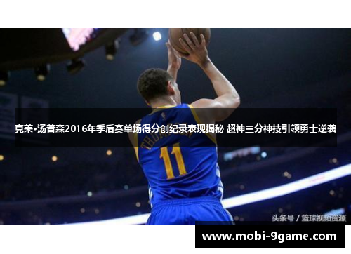 克莱·汤普森2016年季后赛单场得分创纪录表现揭秘 超神三分神技引领勇士逆袭