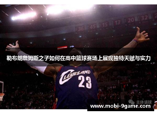 勒布朗詹姆斯之子如何在高中篮球赛场上展现独特天赋与实力