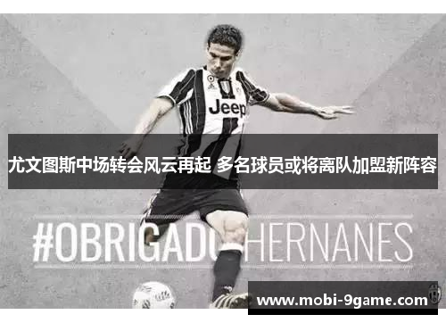 尤文图斯中场转会风云再起 多名球员或将离队加盟新阵容