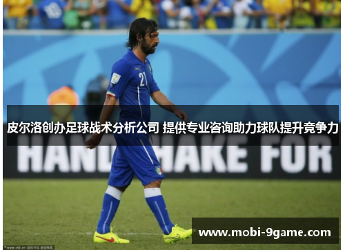 皮尔洛创办足球战术分析公司 提供专业咨询助力球队提升竞争力