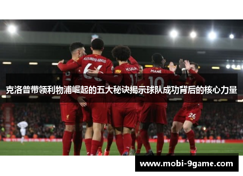 克洛普带领利物浦崛起的五大秘诀揭示球队成功背后的核心力量