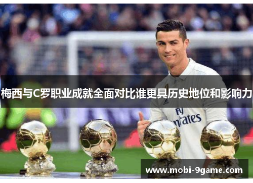 梅西与C罗职业成就全面对比谁更具历史地位和影响力