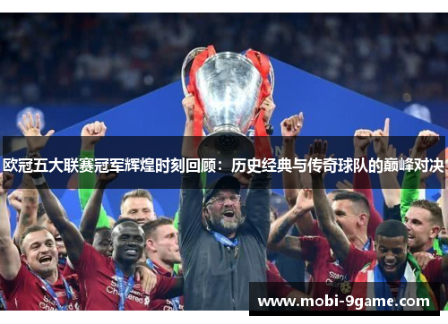 欧冠五大联赛冠军辉煌时刻回顾：历史经典与传奇球队的巅峰对决