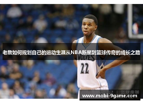 老詹如何规划自己的运动生涯从NBA新星到篮球传奇的成长之路