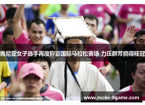 肯尼亚女子选手再度称霸国际马拉松赛场 力压群芳摘得桂冠