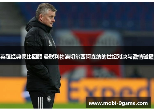 英超经典德比回顾 曼联利物浦切尔西阿森纳的世纪对决与激情碰撞