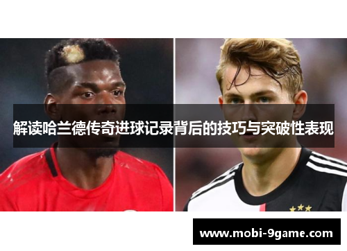 解读哈兰德传奇进球记录背后的技巧与突破性表现