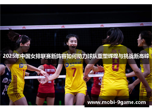 2025年中国女排联赛新阵容如何助力球队重塑辉煌与挑战新高峰