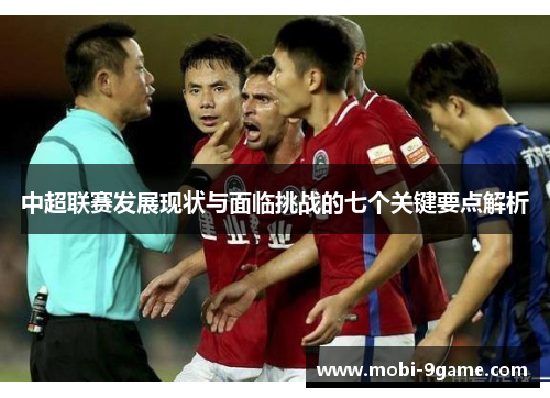 中超联赛发展现状与面临挑战的七个关键要点解析