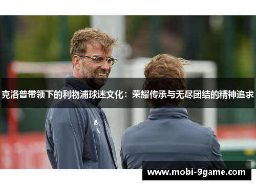 克洛普带领下的利物浦球迷文化：荣耀传承与无尽团结的精神追求