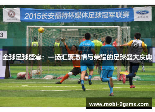全球足球盛宴：一场汇聚激情与荣耀的足球盛大庆典