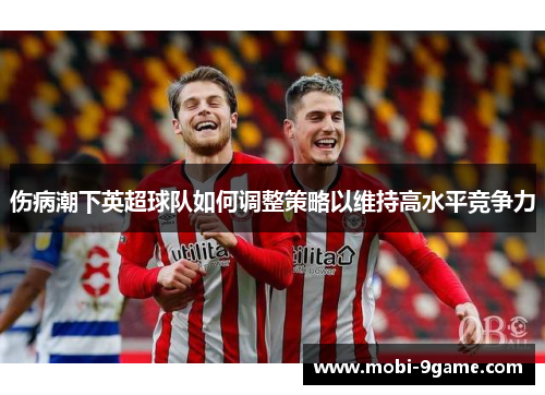 伤病潮下英超球队如何调整策略以维持高水平竞争力