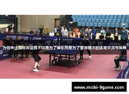 为何关注国际友谊赛不仅是为了娱乐而是为了更深层次的体育交流与发展