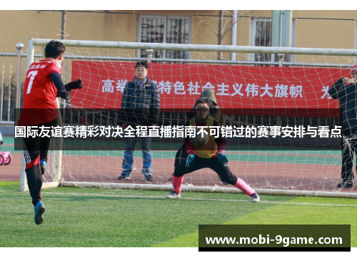 国际友谊赛精彩对决全程直播指南不可错过的赛事安排与看点