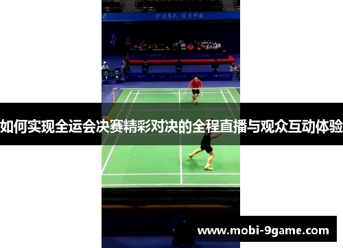 如何实现全运会决赛精彩对决的全程直播与观众互动体验