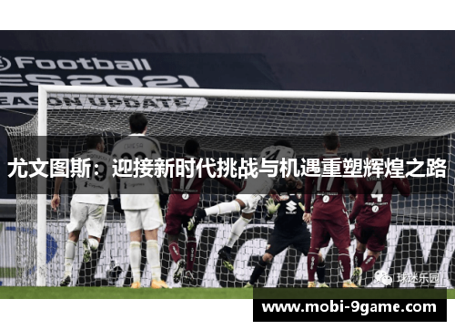 尤文图斯：迎接新时代挑战与机遇重塑辉煌之路