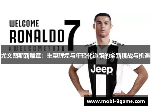 尤文图斯新篇章：重塑辉煌与年轻化道路的全新挑战与机遇