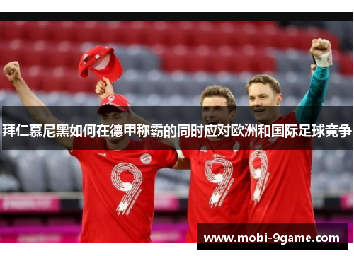 拜仁慕尼黑如何在德甲称霸的同时应对欧洲和国际足球竞争