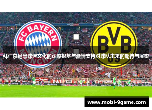 拜仁慕尼黑球迷文化的深厚根基与激情支持对球队未来的期待与展望