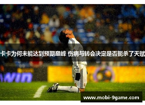 卡卡为何未能达到预期巅峰 伤病与转会决定是否扼杀了天赋