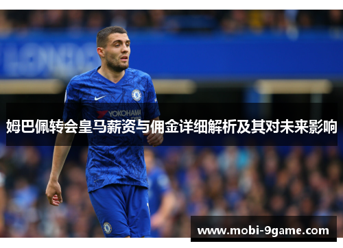 姆巴佩转会皇马薪资与佣金详细解析及其对未来影响