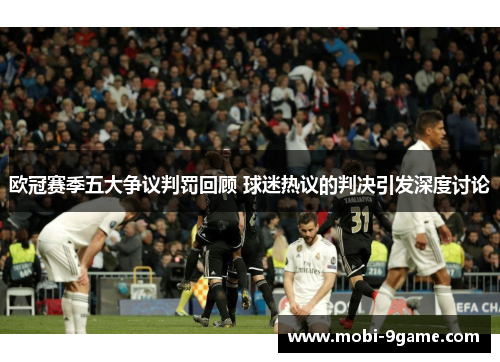 欧冠赛季五大争议判罚回顾 球迷热议的判决引发深度讨论