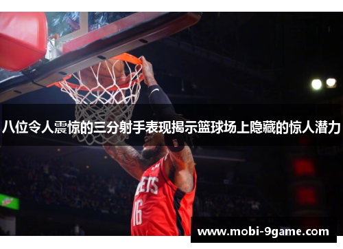 八位令人震惊的三分射手表现揭示篮球场上隐藏的惊人潜力