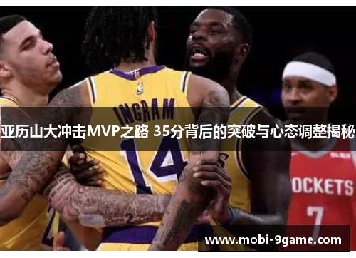亚历山大冲击MVP之路 35分背后的突破与心态调整揭秘
