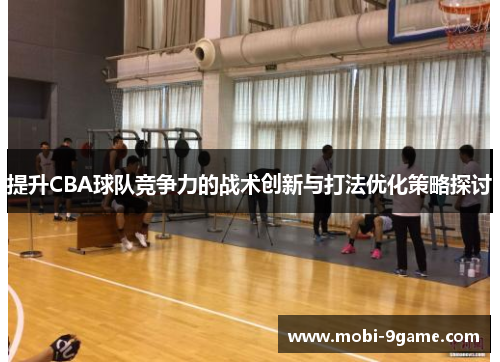 提升CBA球队竞争力的战术创新与打法优化策略探讨