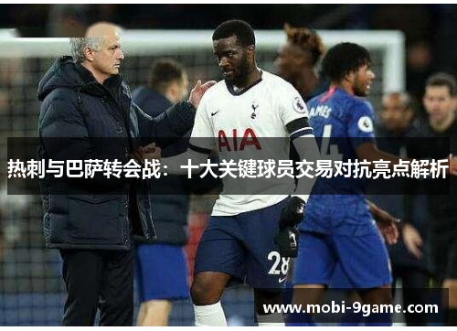 热刺与巴萨转会战：十大关键球员交易对抗亮点解析