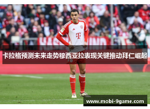 卡拉格预测未来走势穆西亚拉表现关键推动拜仁崛起 卡拉格预测未来走势穆西亚拉表现关键推动拜仁崛起