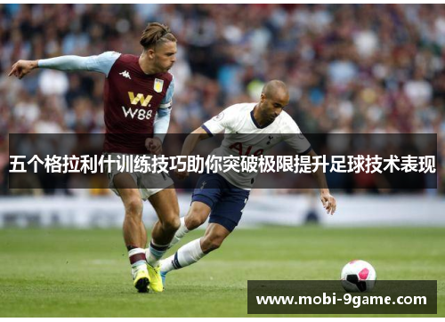 五个格拉利什训练技巧助你突破极限提升足球技术表现
