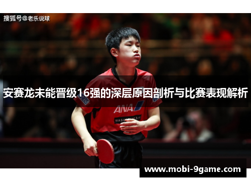 安赛龙未能晋级16强的深层原因剖析与比赛表现解析