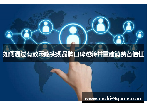 如何通过有效策略实现品牌口碑逆转并重建消费者信任