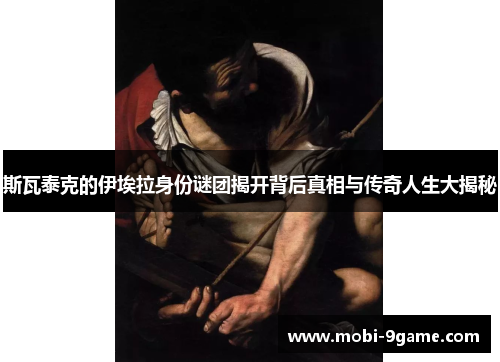 斯瓦泰克的伊埃拉身份谜团揭开背后真相与传奇人生大揭秘 斯瓦泰克的伊埃拉身份谜团揭开背后真相与传奇人生大揭秘