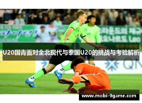 U20国青面对全北现代与泰国U20的挑战与考验解析