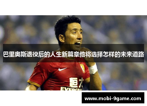 巴里奥斯退役后的人生新篇章他将选择怎样的未来道路