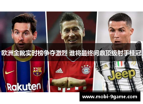 欧洲金靴实时榜争夺激烈 谁将最终问鼎顶级射手桂冠