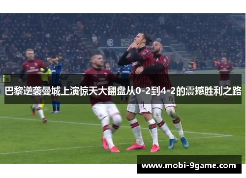 巴黎逆袭曼城上演惊天大翻盘从0-2到4-2的震撼胜利之路