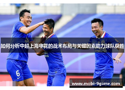 如何分析中超上海申花的战术布局与关键因素助力球队获胜