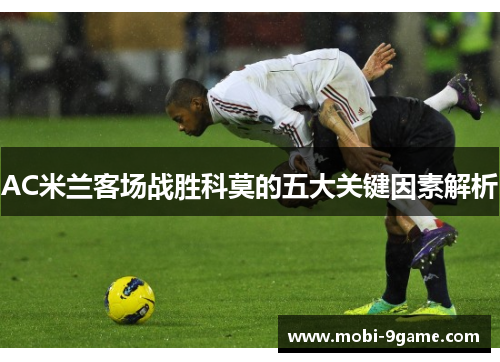 AC米兰客场战胜科莫的五大关键因素解析