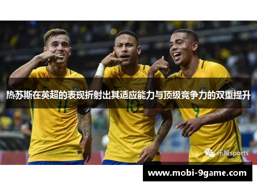 热苏斯在英超的表现折射出其适应能力与顶级竞争力的双重提升