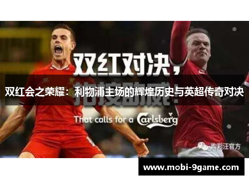 双红会之荣耀：利物浦主场的辉煌历史与英超传奇对决