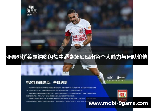 亚泰外援莱昂纳多闪耀中超赛场展现出色个人能力与团队价值