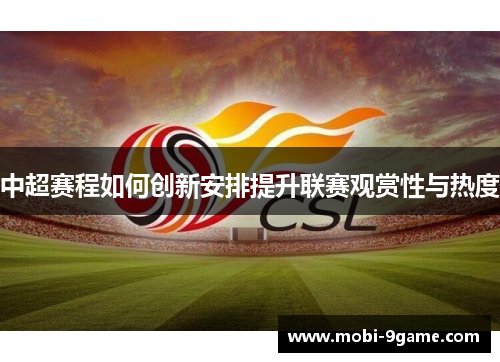 中超赛程如何创新安排提升联赛观赏性与热度