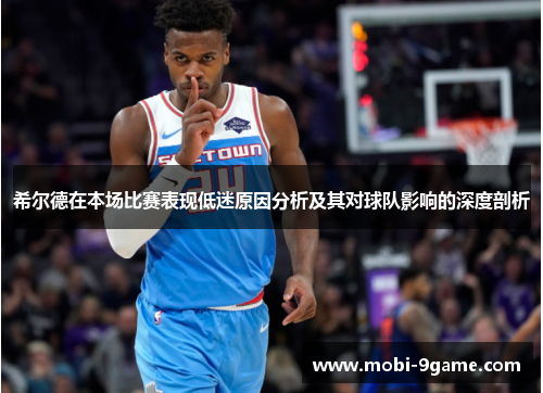 希尔德在本场比赛表现低迷原因分析及其对球队影响的深度剖析