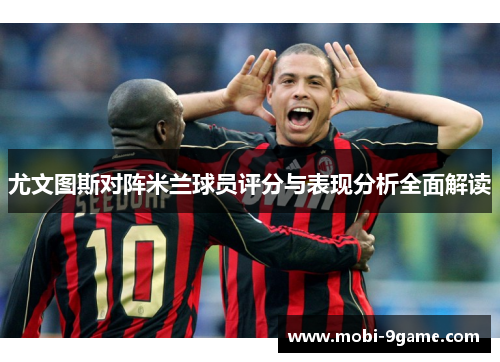 尤文图斯对阵米兰球员评分与表现分析全面解读
