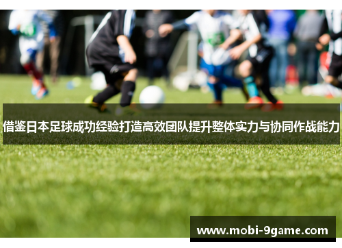 借鉴日本足球成功经验打造高效团队提升整体实力与协同作战能力