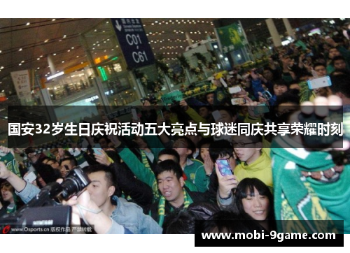 国安32岁生日庆祝活动五大亮点与球迷同庆共享荣耀时刻